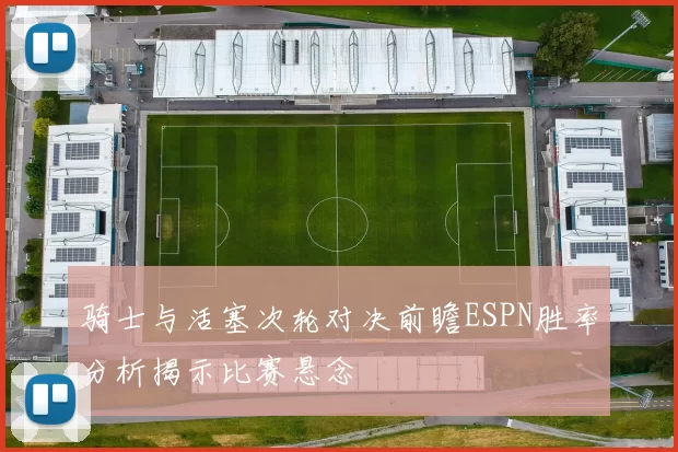 骑士与活塞次轮对决前瞻ESPN胜率分析揭示比赛悬念