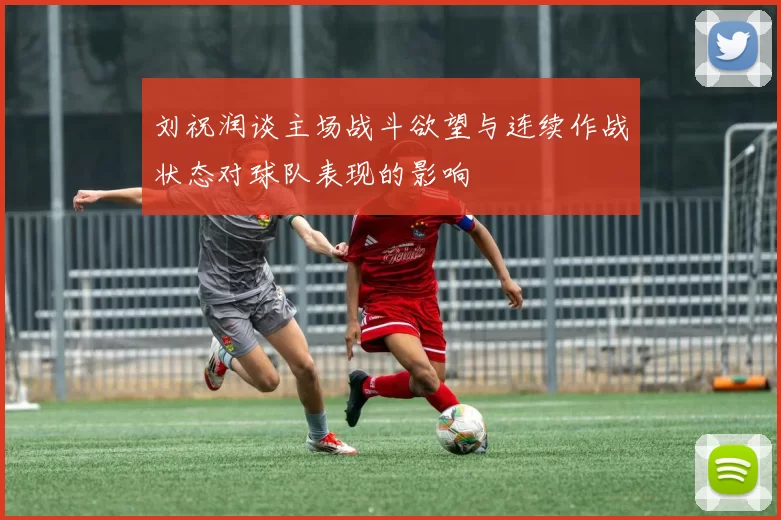 刘祝润谈主场战斗欲望与连续作战状态对球队表现的影响