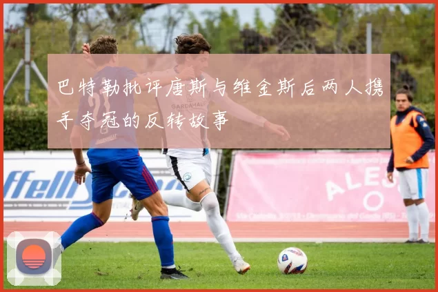 巴特勒批评唐斯与维金斯后两人携手夺冠的反转故事