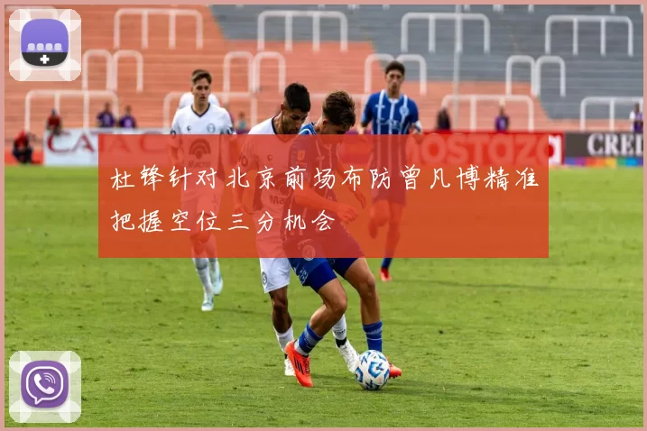 杜锋针对北京前场布防曾凡博精准把握空位三分机会