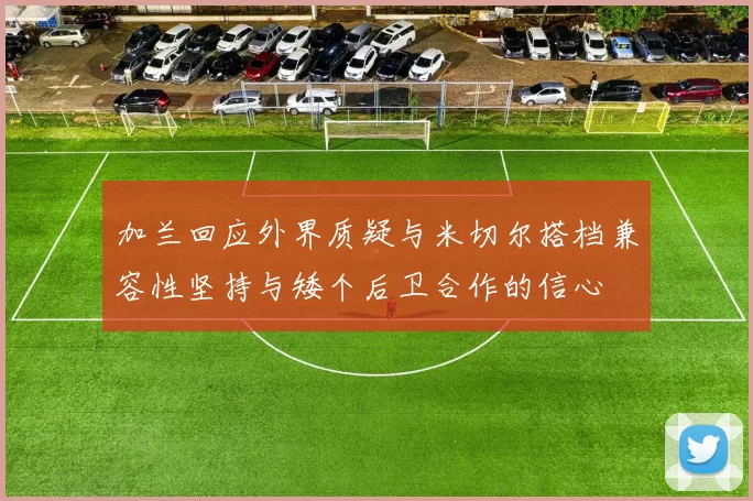 加兰回应外界质疑与米切尔搭档兼容性坚持与矮个后卫合作的信心
