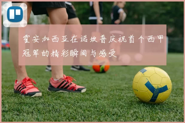 霍安加西亚在诺坎普庆祝首个西甲冠军的精彩瞬间与感受