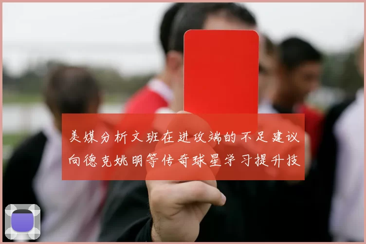 美媒分析文班在进攻端的不足建议向德克姚明等传奇球星学习提升技能