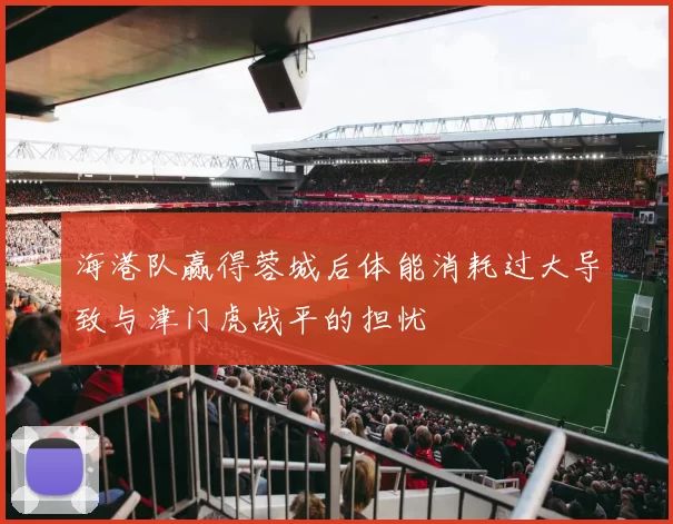 海港队赢得蓉城后体能消耗过大导致与津门虎战平的担忧
